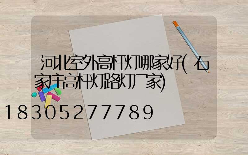 河北室外高杆灯哪家好(石家庄高杆灯路灯厂家)