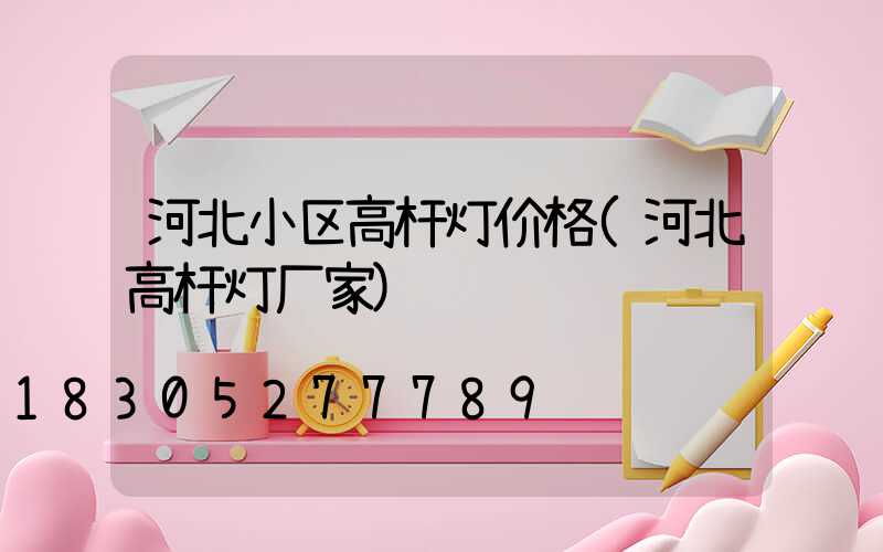 河北小区高杆灯价格(河北高杆灯厂家)