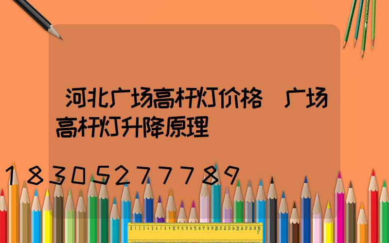 河北广场高杆灯价格(广场高杆灯升降原理)