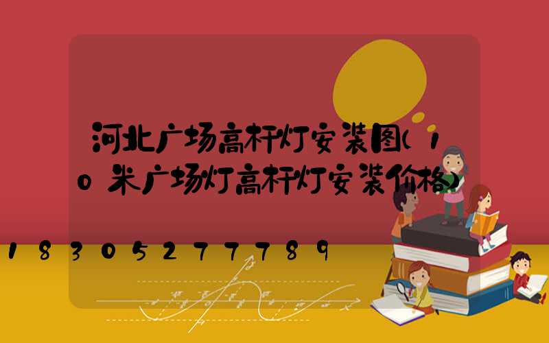 河北广场高杆灯安装图(10米广场灯高杆灯安装价格)