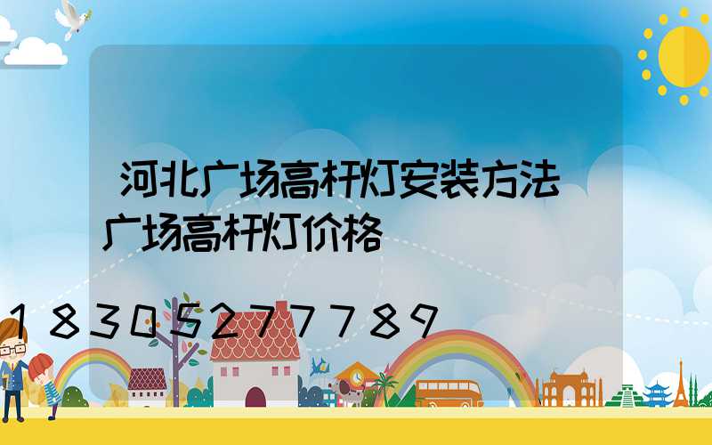 河北广场高杆灯安装方法(广场高杆灯价格)
