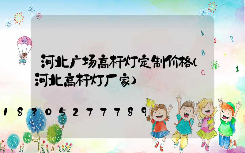 河北广场高杆灯定制价格(河北高杆灯厂家)
