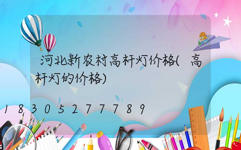 河北新农村高杆灯价格(高杆灯的价格)