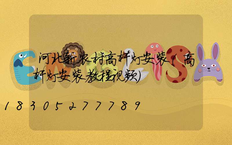 河北新农村高杆灯安装(高杆灯安装教程视频)