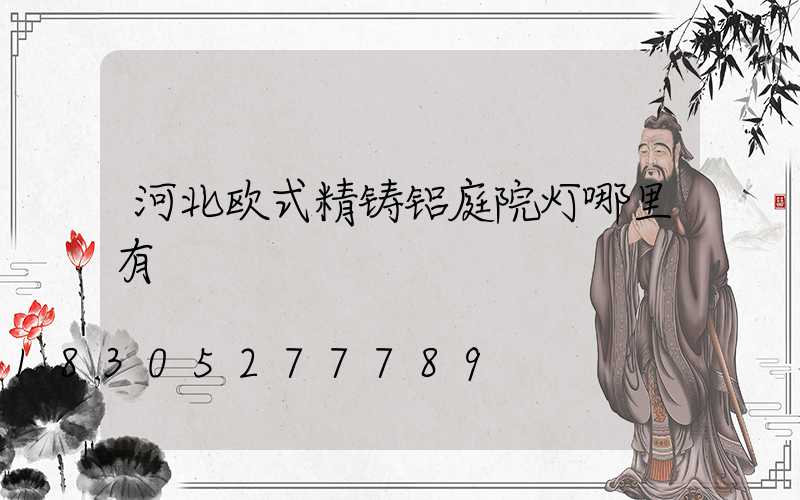 河北欧式精铸铝庭院灯哪里有