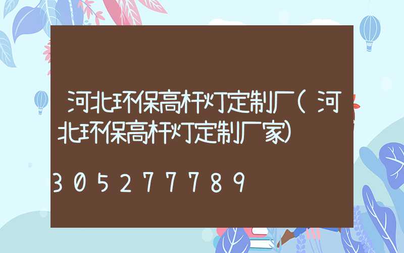 河北环保高杆灯定制厂(河北环保高杆灯定制厂家)