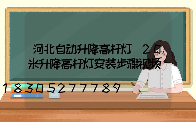 河北自动升降高杆灯(20米升降高杆灯安装步骤视频)