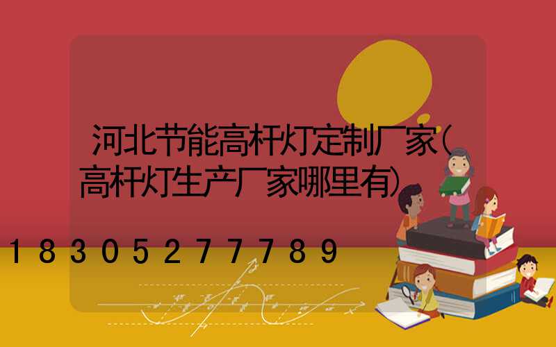 河北节能高杆灯定制厂家(高杆灯生产厂家哪里有)