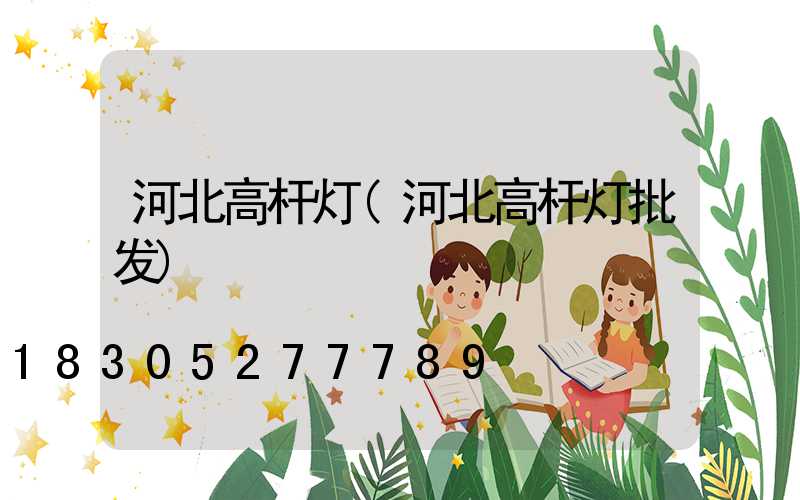 河北高杆灯(河北高杆灯批发)