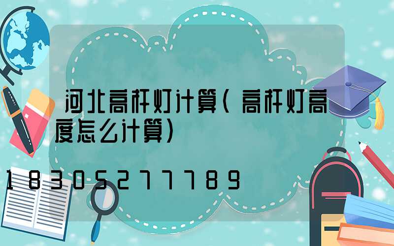 河北高杆灯计算(高杆灯高度怎么计算)