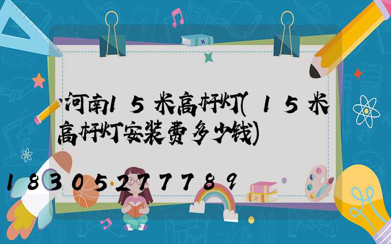 河南15米高杆灯(15米高杆灯安装费多少钱)