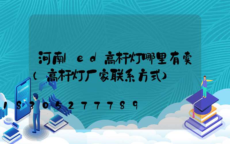 河南led高杆灯哪里有卖(高杆灯厂家联系方式)
