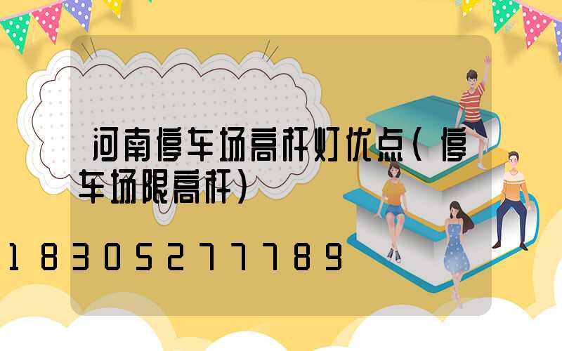 河南停车场高杆灯优点(停车场限高杆)
