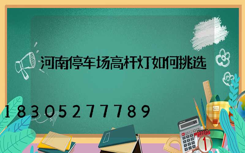 河南停车场高杆灯如何挑选