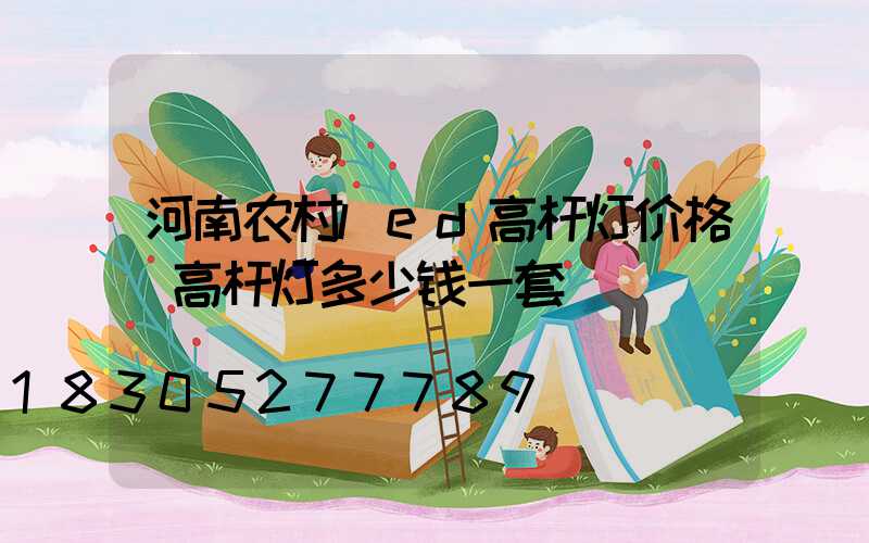 河南农村led高杆灯价格(高杆灯多少钱一套)