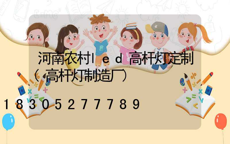 河南农村led高杆灯定制(高杆灯制造厂)