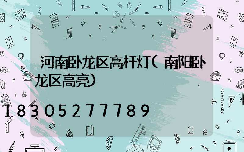 河南卧龙区高杆灯(南阳卧龙区高亮)