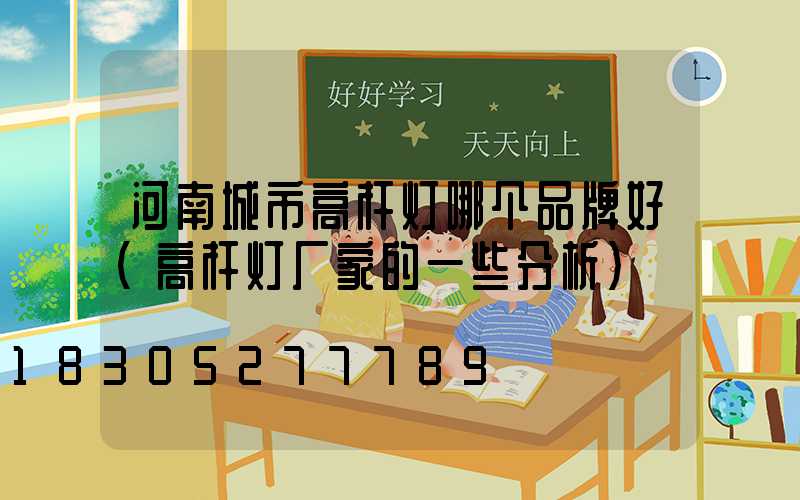 河南城市高杆灯哪个品牌好(高杆灯厂家的一些分析)