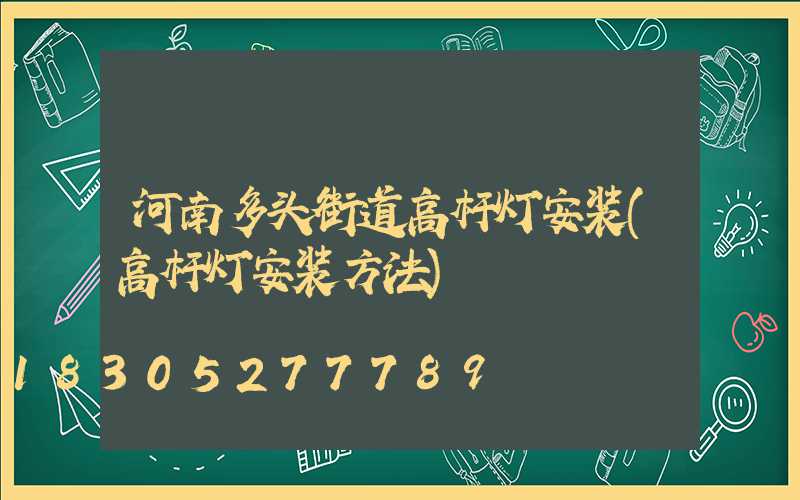 河南多头街道高杆灯安装(高杆灯安装方法)