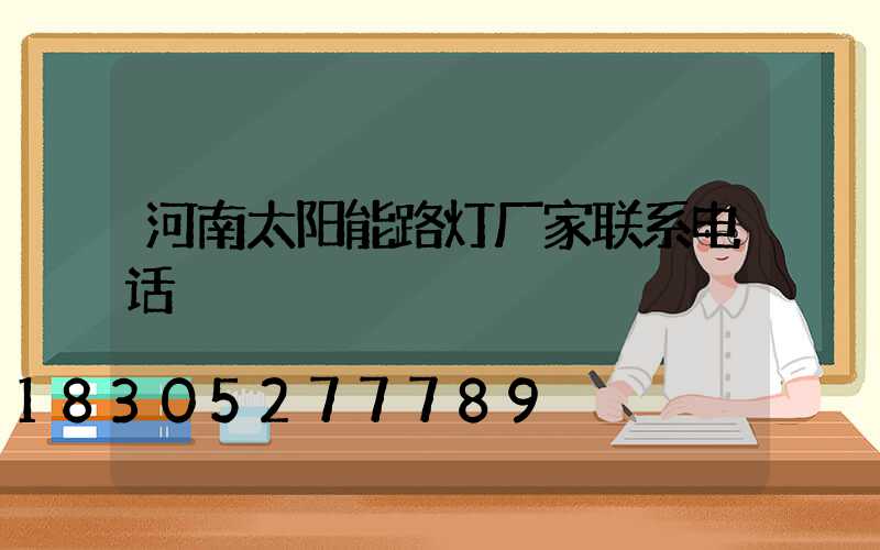 河南太阳能路灯厂家联系电话
