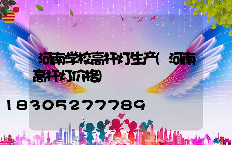 河南学校高杆灯生产(河南高杆灯价格)