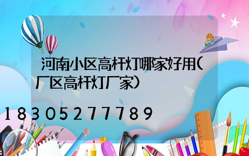 河南小区高杆灯哪家好用(厂区高杆灯厂家)