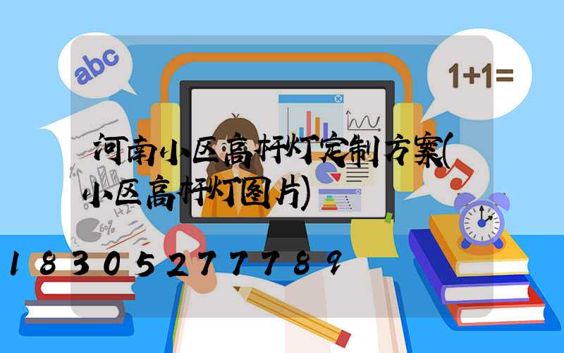 河南小区高杆灯定制方案(小区高杆灯图片)