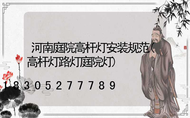 河南庭院高杆灯安装规范(高杆灯路灯庭院灯)