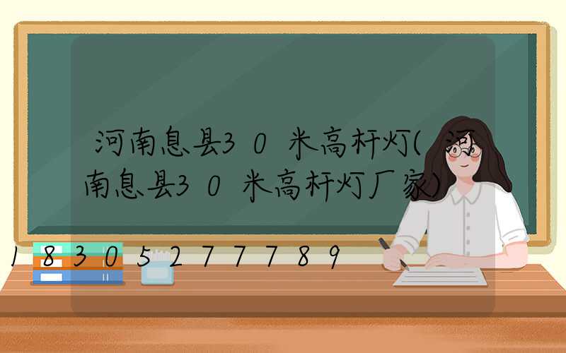 河南息县30米高杆灯(河南息县30米高杆灯厂家)