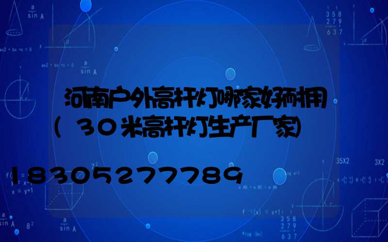 河南户外高杆灯哪家好耐用(30米高杆灯生产厂家)