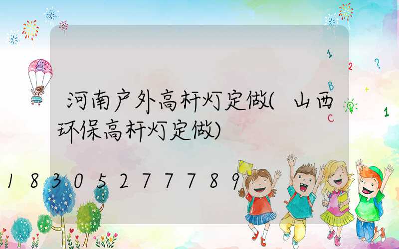 河南户外高杆灯定做(山西环保高杆灯定做)