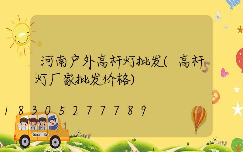 河南户外高杆灯批发(高杆灯厂家批发价格)