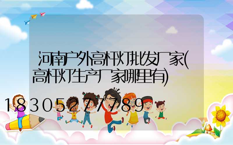 河南户外高杆灯批发厂家(高杆灯生产厂家哪里有)