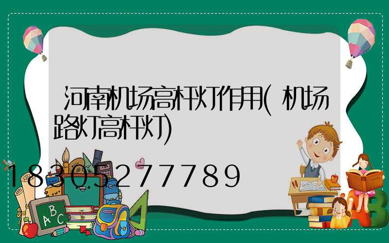 河南机场高杆灯作用(机场路灯高杆灯)