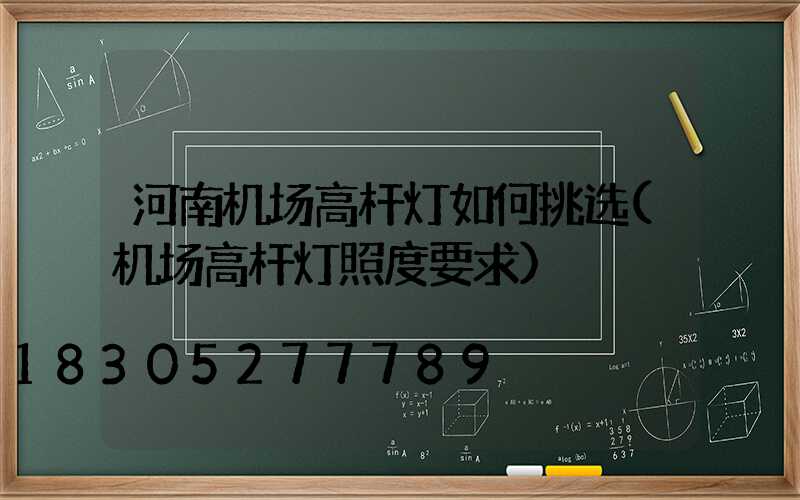 河南机场高杆灯如何挑选(机场高杆灯照度要求)
