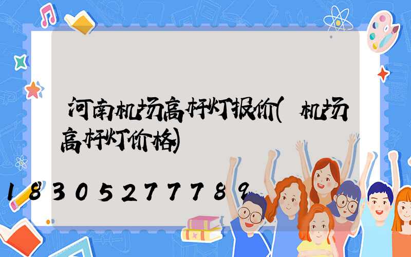 河南机场高杆灯报价(机场高杆灯价格)