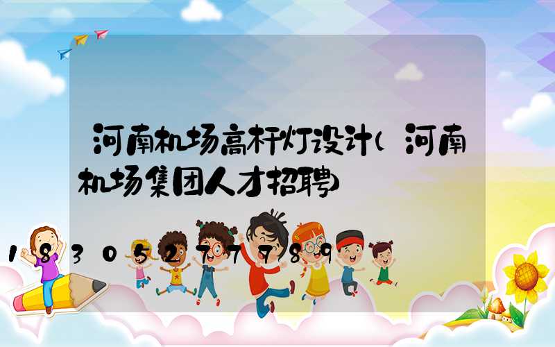 河南机场高杆灯设计(河南机场集团人才招聘)
