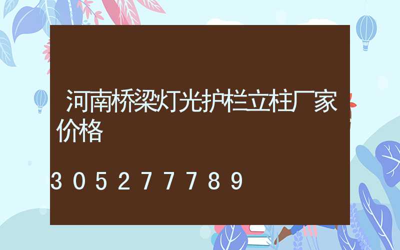 河南桥梁灯光护栏立柱厂家价格