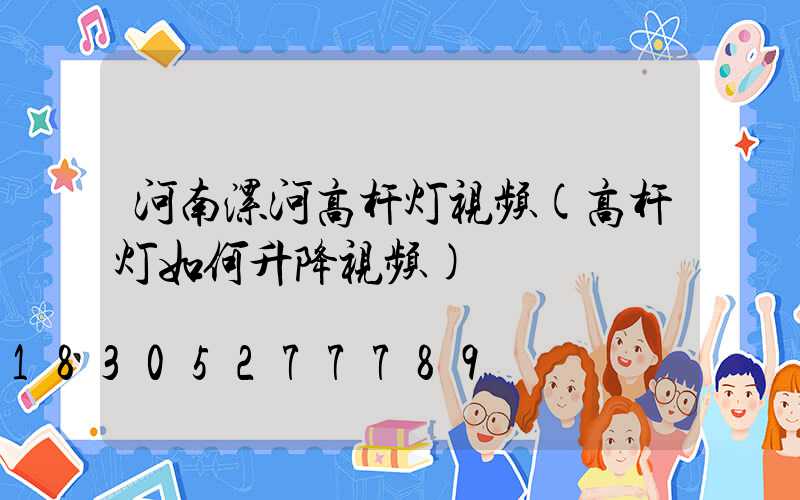 河南漯河高杆灯视频(高杆灯如何升降视频)