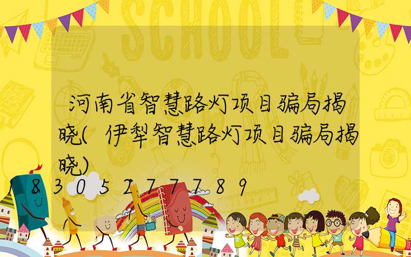 河南省智慧路灯项目骗局揭晓(伊犁智慧路灯项目骗局揭晓)