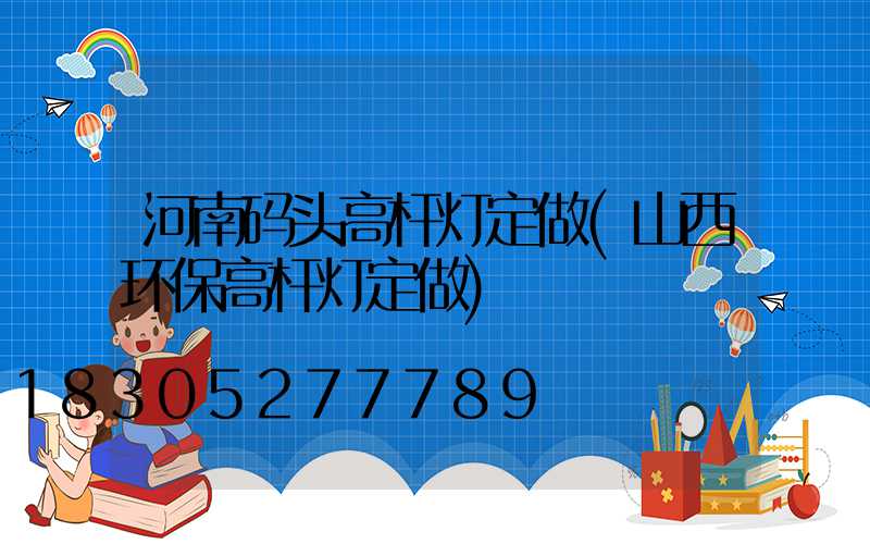 河南码头高杆灯定做(山西环保高杆灯定做)