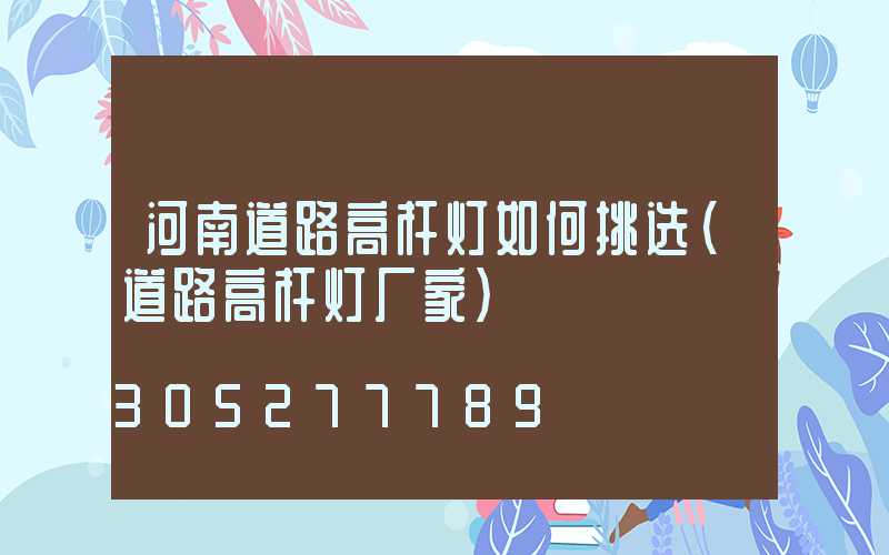 河南道路高杆灯如何挑选(道路高杆灯厂家)