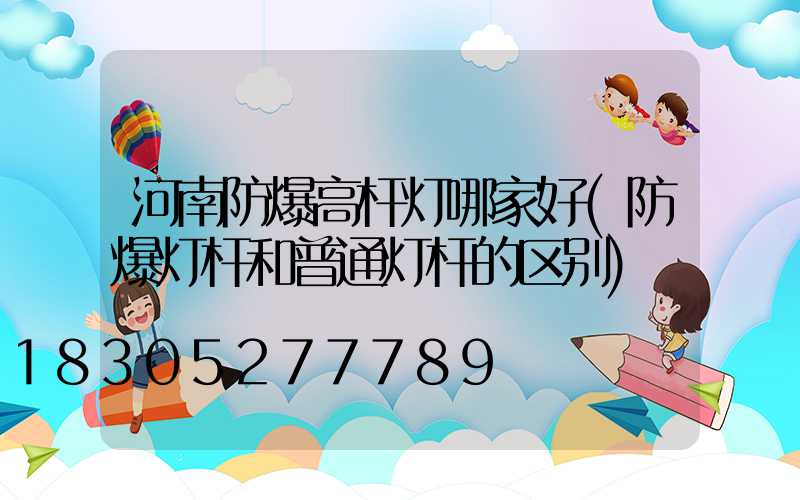 河南防爆高杆灯哪家好(防爆灯杆和普通灯杆的区别)