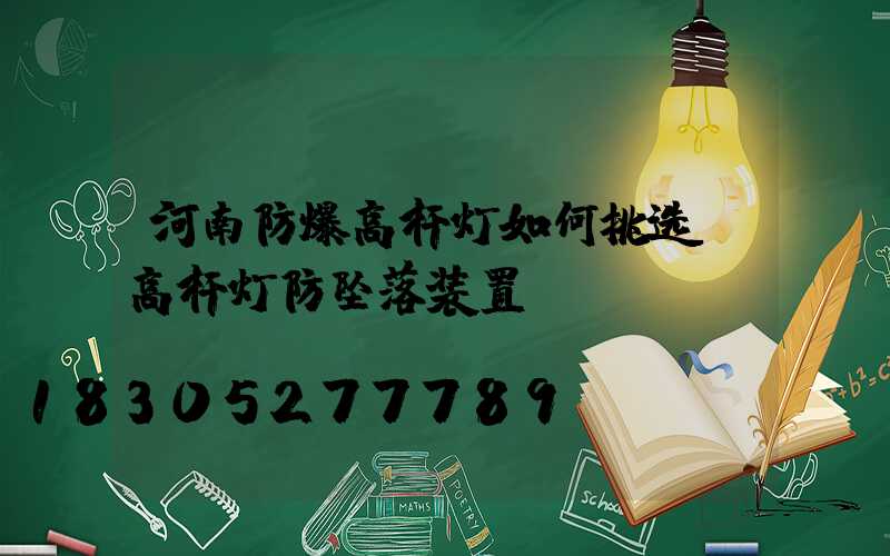 河南防爆高杆灯如何挑选(高杆灯防坠落装置)