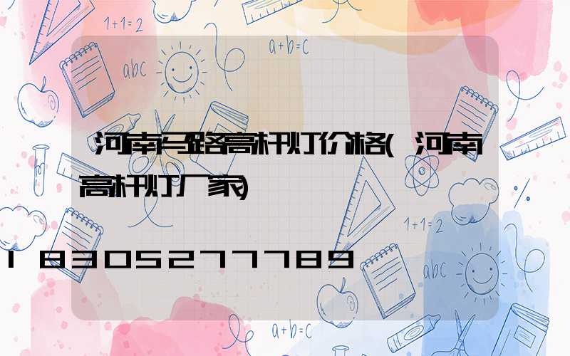 河南马路高杆灯价格(河南高杆灯厂家)