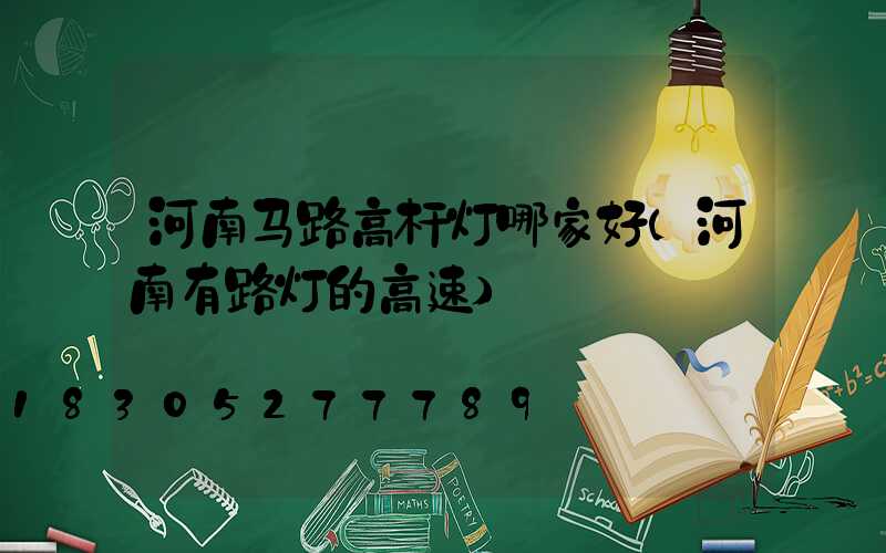 河南马路高杆灯哪家好(河南有路灯的高速)