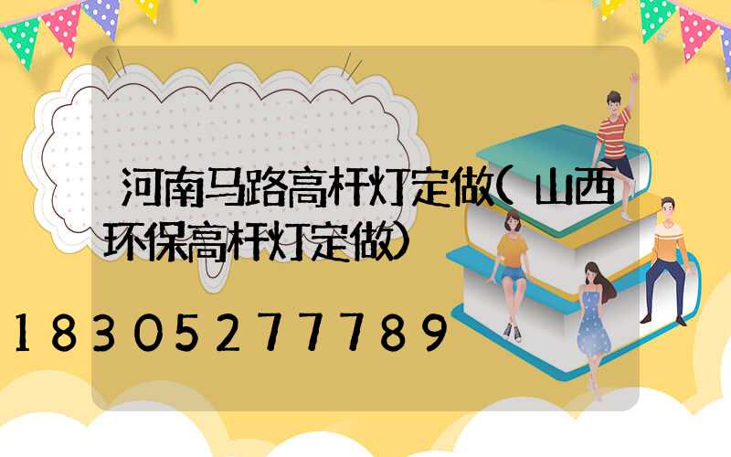 河南马路高杆灯定做(山西环保高杆灯定做)