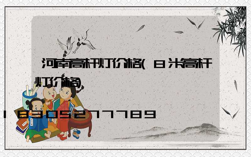河南高杆灯价格(8米高杆灯价格)