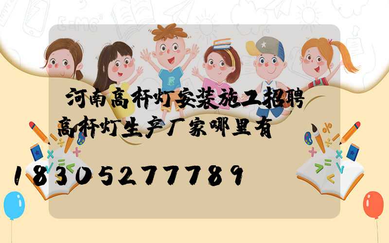 河南高杆灯安装施工招聘(高杆灯生产厂家哪里有)