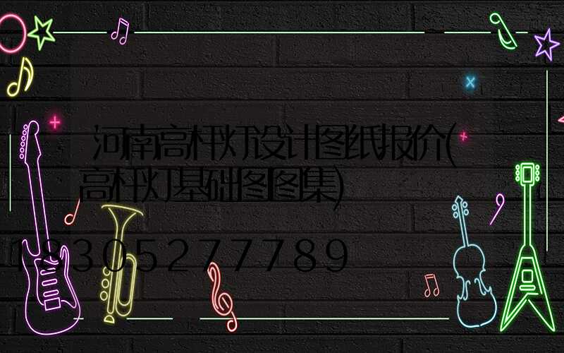 河南高杆灯设计图纸报价(高杆灯基础图图集)